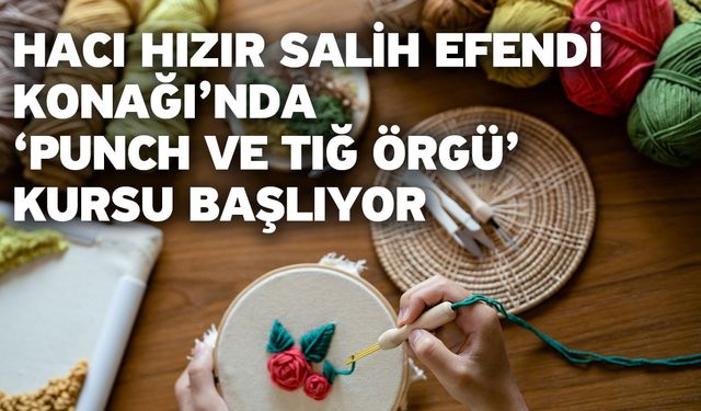 Hacı Hızır Salih Efendi Konağı’nda ‘Punch Ve Tığ Örgü’ Kursu Başlıyor