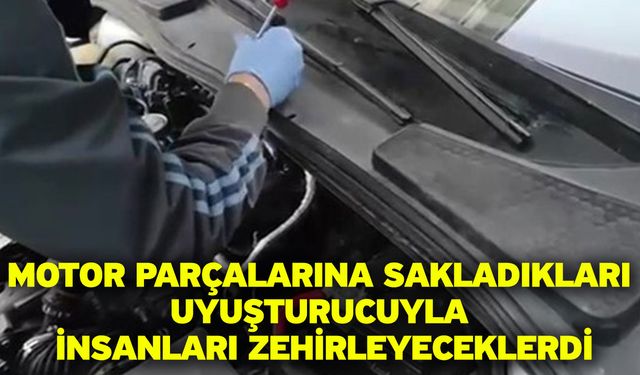 Motor parçalarına sakladıkları uyuşturucuyla insanları zehirleyeceklerdi