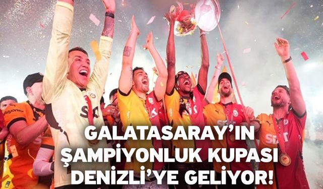 Galatasaray’ın şampiyonluk kupası Denizli’ye geliyor!