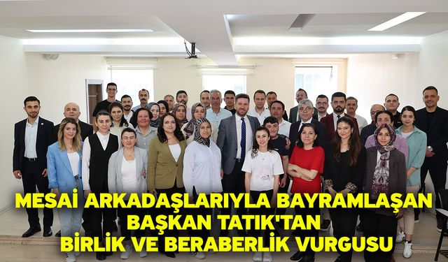 Mesai arkadaşlarıyla bayramlaşan Başkan Tatık'tan birlik ve beraberlik vurgusu