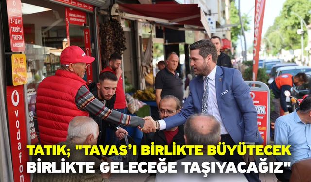 Tatık; "Tavas’ı birlikte büyütecek, birlikte geleceğe taşıyacağız"