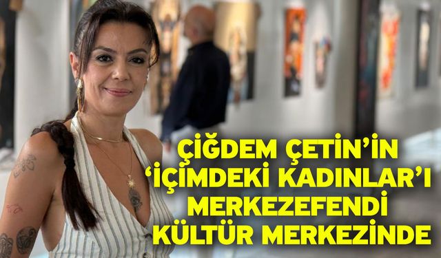 Çiğdem Çetin’in ‘İçimdeki Kadınlar’ı Merkezefendi Kültür Merkezinde