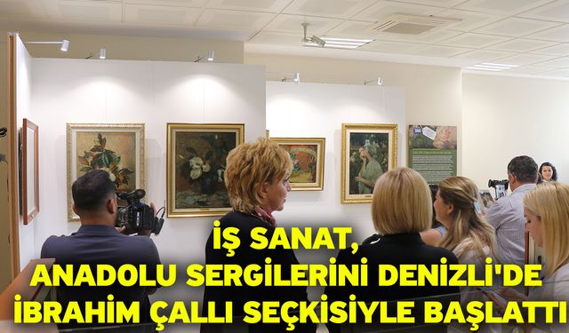 İş Sanat, Anadolu Sergilerini Denizli'de İbrahim Çallı seçkisiyle başlattı