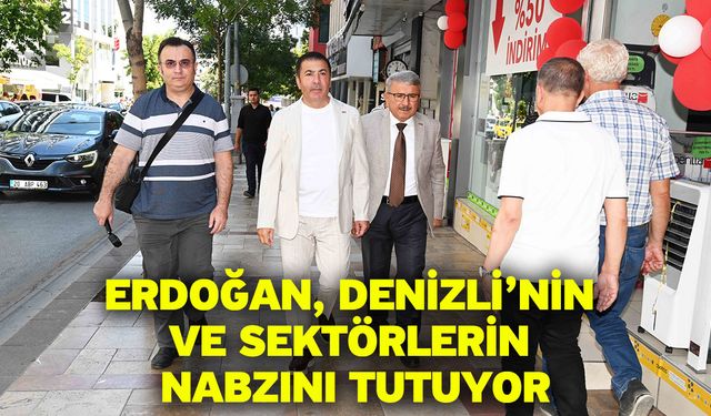 Erdoğan, Denizli’nin Ve Sektörlerin Nabzını Tutuyor