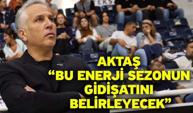 Aktaş “Bu Enerji Sezonun Gidişatını Belirleyecek”