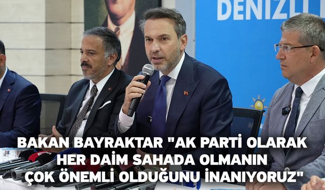 Bakan Bayraktar "AK Parti olarak her daim sahada olmanın çok önemli olduğunu inanıyoruz"