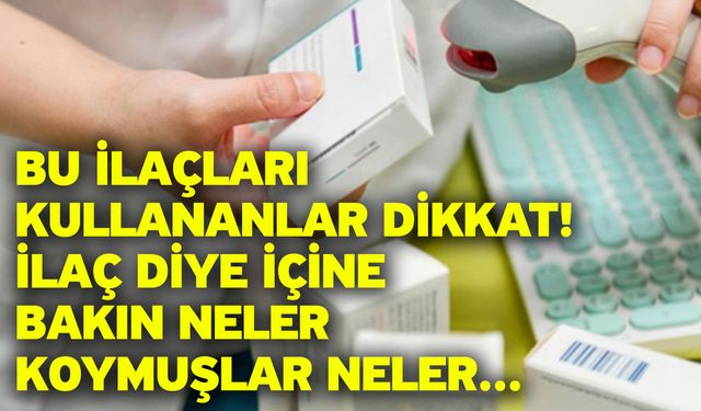 Bu ilaçları kullananlar dikkat! İlaç diye içine bakın neler koymuşlar neler...