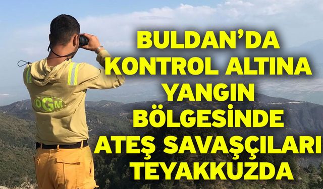Buldan’da kontrol altına yangın bölgesinde ateş savaşçıları teyakkuzda
