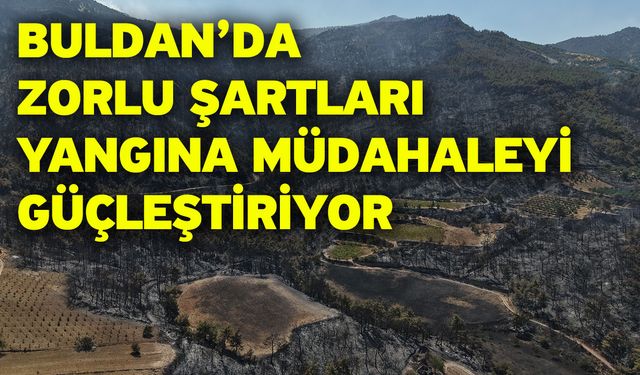 Buldan’da zorlu şartları yangına müdahaleyi güçleştiriyor