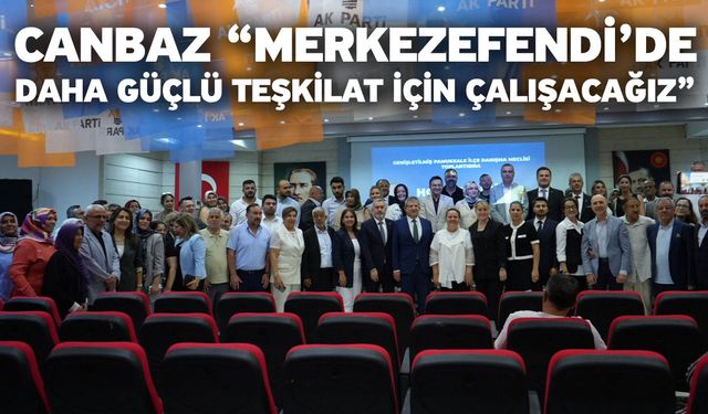 Canbaz “Merkezefendi’de daha güçlü teşkilat için çalışacağız”