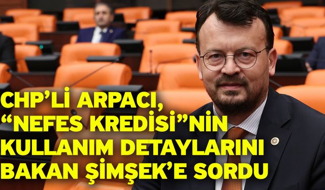 CHP’li Arpacı, “Nefes Kredisi”nin kullanım detaylarını Bakan Şimşek’e sordu
