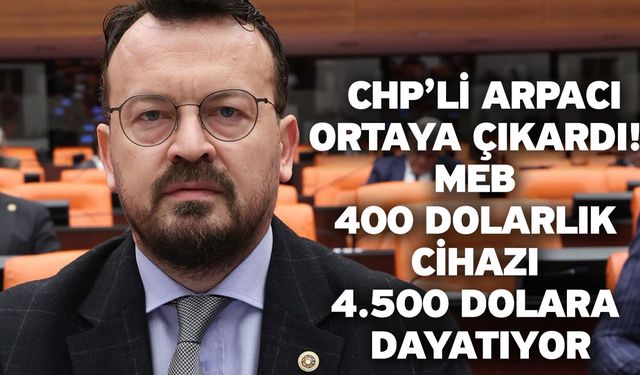 CHP’li Arpacı Ortaya Çıkardı! MEB 400 Dolarlık Cihazı 4.500 Dolara Dayatıyor