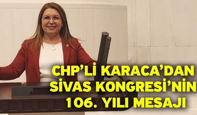 CHP’li Karaca’dan Sivas Kongresi’nin 106. yılı mesajı