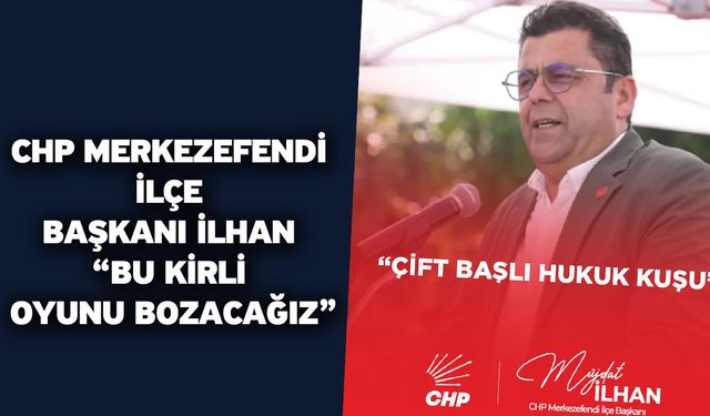 CHP Merkezefendi İlçe Başkanı İlhan “Bu Kirli Oyunu Bozacağız”