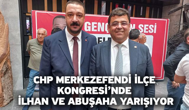 CHP Merkezefendi İlçe Kongresi’nde İlhan ve Abuşaha Yarışıyor