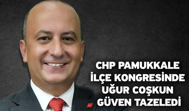 CHP Pamukkale İlçe Kongresinde Uğur Coşkun Güven Tazeledi