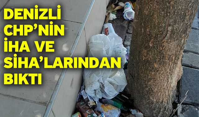 Denizli CHP’nin İHA ve SİHA’larından bıktı
