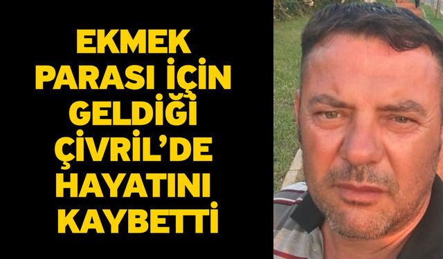 Ekmek parası için geldiği Çivril’de hayatını kaybetti