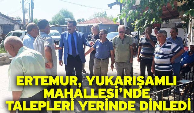 Ertemur, Yukarışamlı Mahallesi’nde Talepleri Yerinde Dinledi