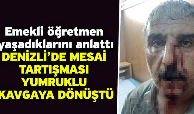 Emekli öğretmen yaşadıklarını anlattı! Denizli’de Mesai Tartışması Yumruklu Kavgaya Dönüştü