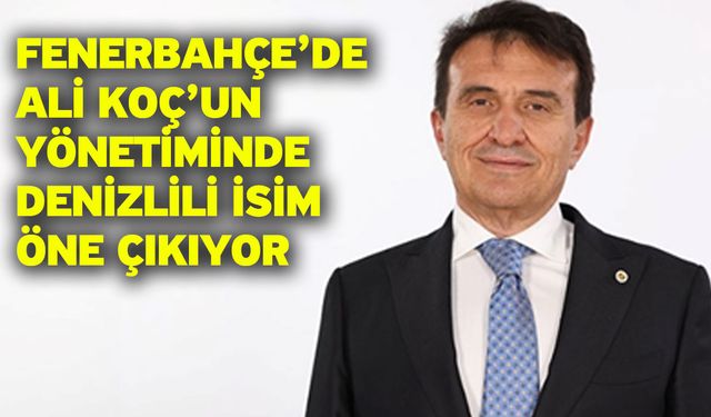 Fenerbahçe’de Ali Koç’un Yönetiminde Denizlili İsim Öne Çıkıyor