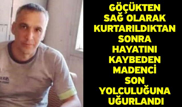 Göçükten sağ olarak kurtarıldıktan sonra hayatını kaybeden madenci son yolculuğuna uğurlandı