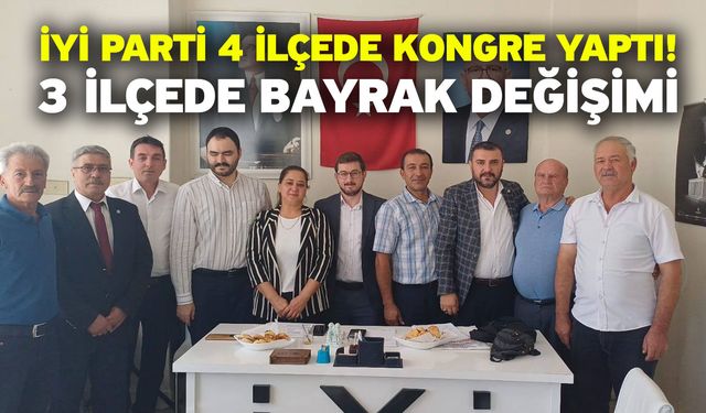 İYİ Parti 4 İlçede Kongre Yaptı! 3 İlçede Bayrak Değişimi