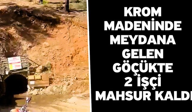 Krom madeninde meydana gelen göçükte 2 işçi mahsur kaldı