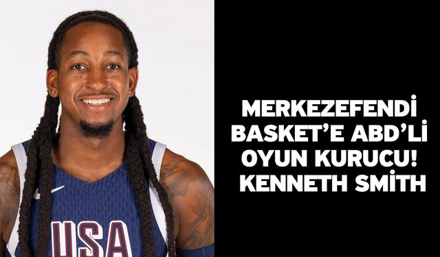 Merkezefendi Basket’e ABD’li Oyun Kurucu: Kenneth Smith