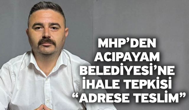 MHP’den Acıpayam Belediyesi’ne İhale Tepkisi “Adrese Teslim”