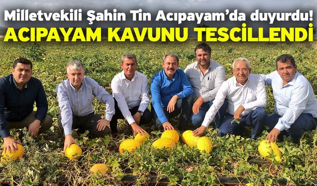 Milletvekili Şahin Tin Acıpayam’da duyurdu! Acıpayam Kavunu Tescillendi
