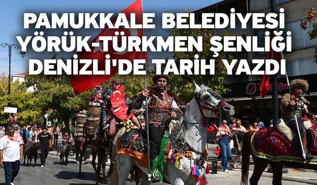 Pamukkale Belediyesi Yörük-Türkmen Şenliği Denizli'de Tarih Yazdı