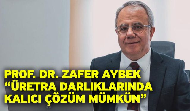 Prof. Dr. Zafer Aybek “Üretra Darlıklarında Kalıcı Çözüm Mümkün”