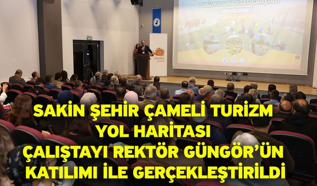 Sakin Şehir Çameli Turizm Yol Haritası Çalıştayı Rektör Güngör’ün Katılımı ile Gerçekleştirildi