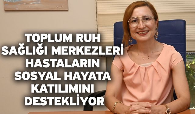 Toplum Ruh Sağlığı Merkezleri Hastaların Sosyal Hayata Katılımını Destekliyor