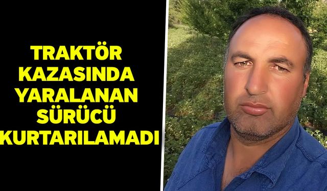 Traktör kazasında yaralanan sürücü kurtarılamadı