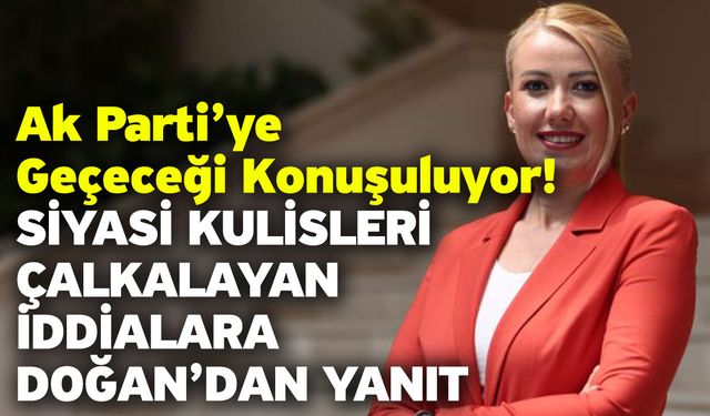 Ak Parti’ye Geçeceği Konuşuluyor! Siyasi Kulisleri Çalkalayan İddialara Doğan’dan Yanıt
