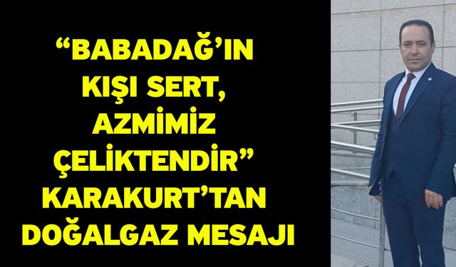 “Babadağ’ın Kışı Sert, Azmimiz Çeliktendir” Karakurt’tan Doğalgaz Mesajı