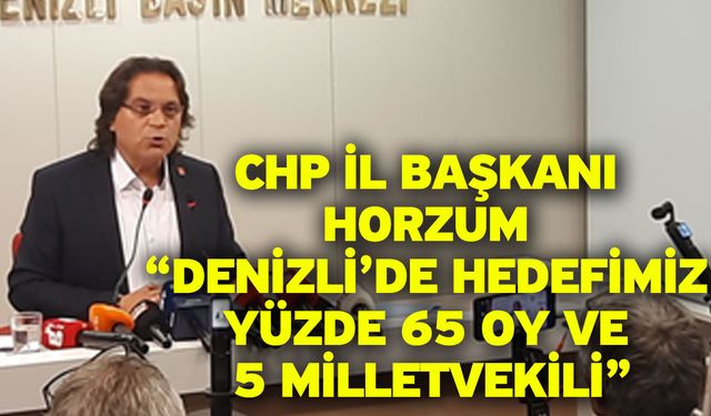 CHP İl Başkanı Horzum: “Denizli’de Hedefimiz Yüzde 65 Oy ve 5 Milletvekili”