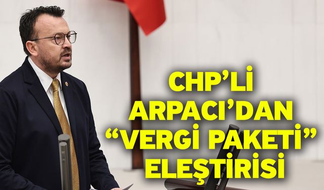 CHP’li Arpacı’dan “Vergi Paketi” Eleştirisi