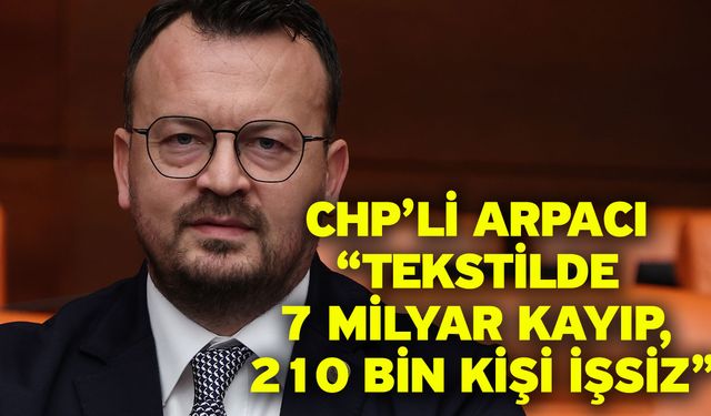 CHP’li Arpacı “Tekstilde 7 Milyar Kayıp, 210 Bin Kişi İşsiz”