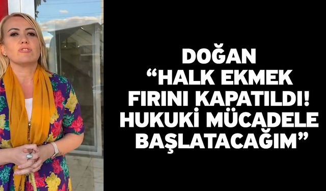 Doğan “Halk Ekmek Fırını Kapatıldı! Hukuki Mücadele Başlatacağım”