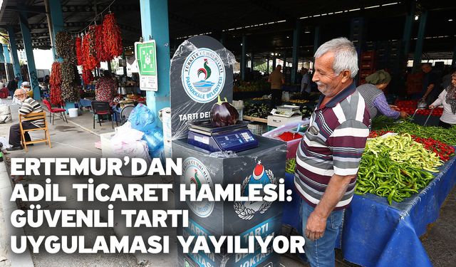 Ertemur’dan Adil Ticaret Hamlesi: Güvenli Tartı Uygulaması Yayılıyor