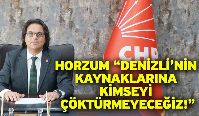 Horzum: “Denizli’nin Kaynaklarına Kimseyi Çöktürmeyeceğiz!”