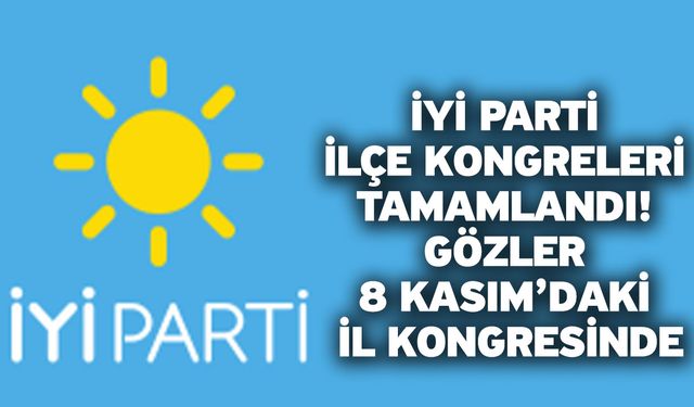 İYİ Parti İlçe Kongreleri Tamamlandı! Gözler 8 Kasım’daki İl Kongresinde