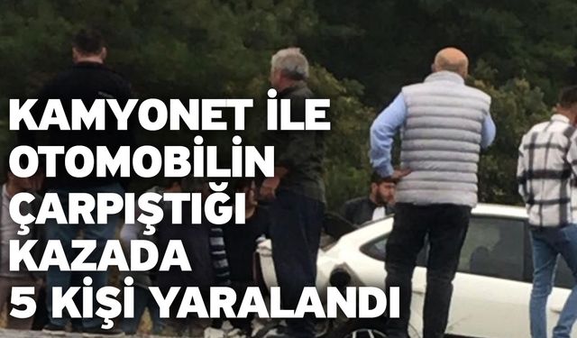 Kamyonet ile otomobilin çarpıştığı kazada 5 kişi yaralandı