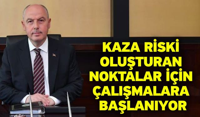 Kaza riski oluşturan noktalar için çalışmalara başlanıyor