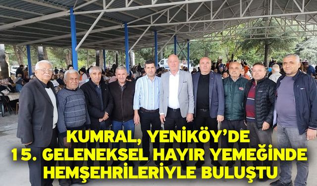 Kumral, Yeniköy’de 15. Geleneksel Hayır Yemeğinde Hemşehrileriyle Buluştu