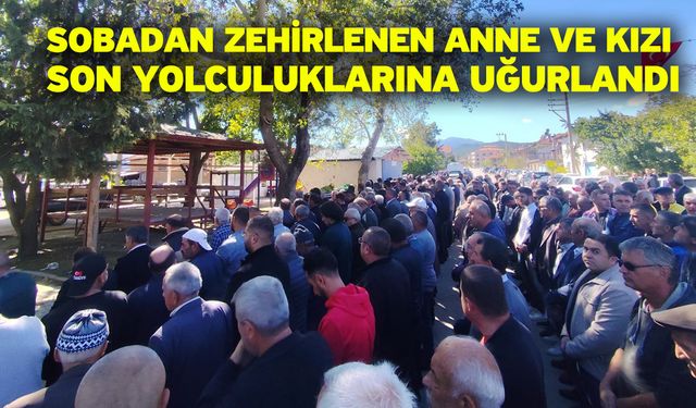 Sobadan zehirlenen anne ve kızı son yolculuklarına uğurlandı