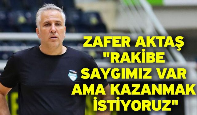 Zafer Aktaş: "Rakibe saygımız var ama kazanmak istiyoruz"